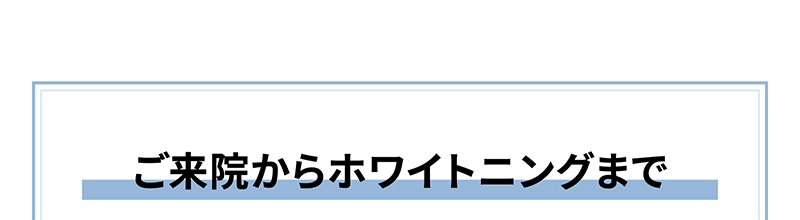 ご来院からホワイトニングまで
