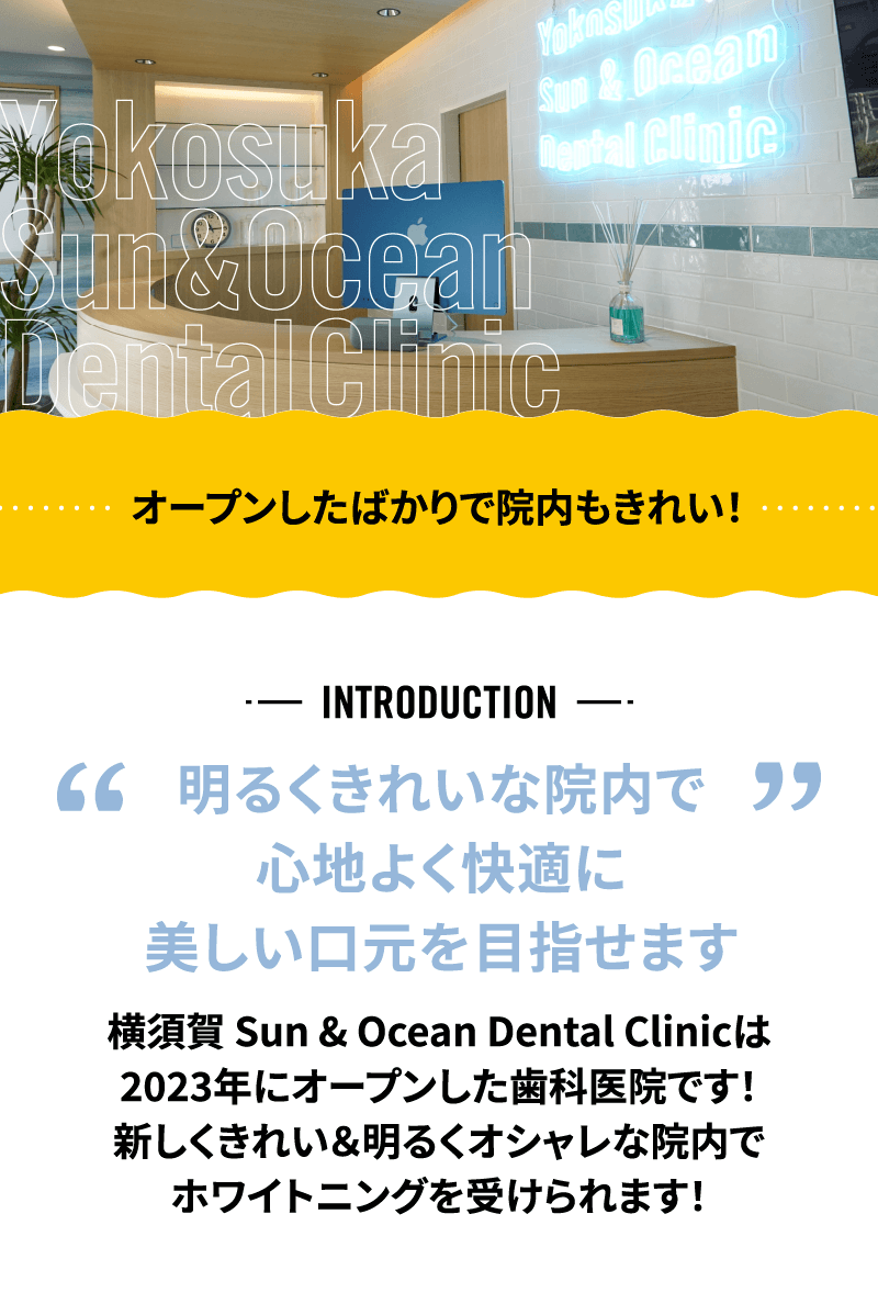 【明るくきれいな院内で心地よく快適に美しい口元を目指せます】横須賀 Sun & Ocean Dental Clinicは2023年にオープンした歯科医院です！新しくきれい＆明るくオシャレな院内でホワイトニングを受けられます！